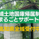 相続土地国庫帰属制度まるごとサポート高知県全域受付中