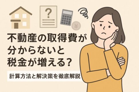 不動産の取得費が分からないと税金が増える