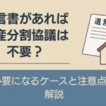 遺言書があれば遺産分割協議は不要？