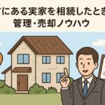 遠方にある実家を相続したときの管理・売却・注意点