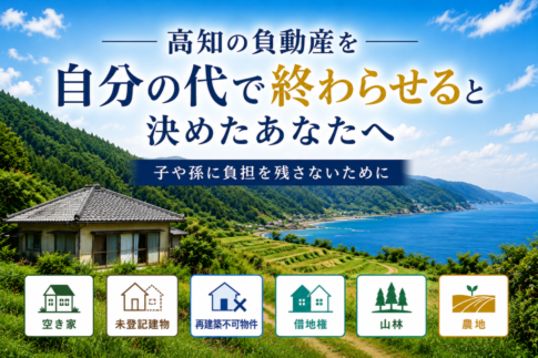 高知県の空き家、未登記建物、再建築不可物件、借地権、山林、農地などの負動産を次世代へ残さないための整理を解説する記事のアイキャッチ画像