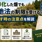 山林化した畑でも農地法の制限を受けることや非農地証明の注意点を解説した画像