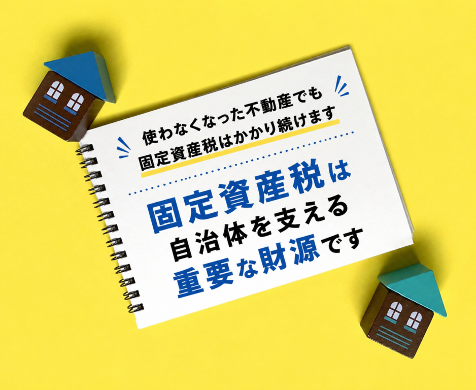 空き家や利用していない不動産でも固定資産税は発生し続けること、固定資産税が自治体運営を支える重要な財源であることを説明するイメージ。